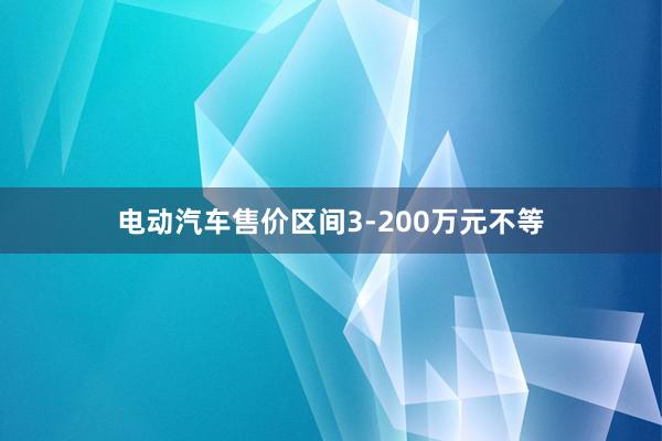 电动汽车售价区间3-200万元不等