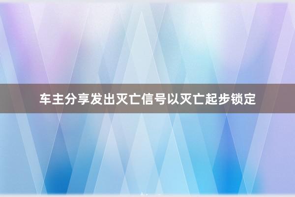 车主分享发出灭亡信号以灭亡起步锁定