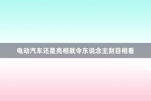 电动汽车还是亮相就令东说念主刮目相看