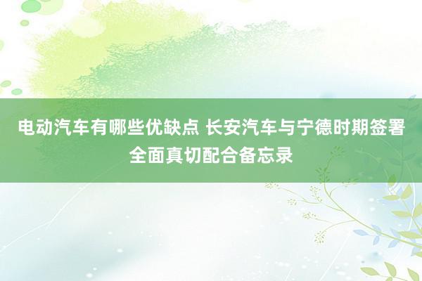 电动汽车有哪些优缺点 长安汽车与宁德时期签署全面真切配合备忘录