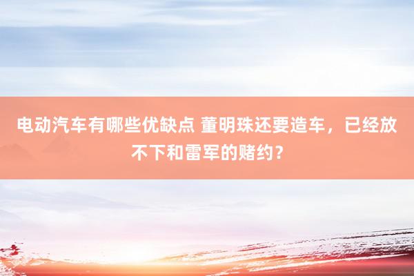 电动汽车有哪些优缺点 董明珠还要造车，已经放不下和雷军的赌约？