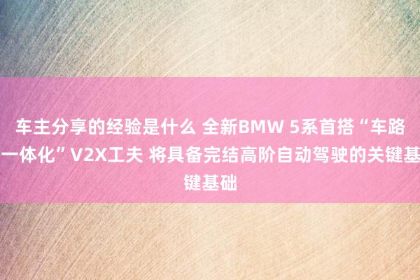 车主分享的经验是什么 全新BMW 5系首搭“车路云一体化”V2X工夫 将具备完结高阶自动驾驶的关键基础