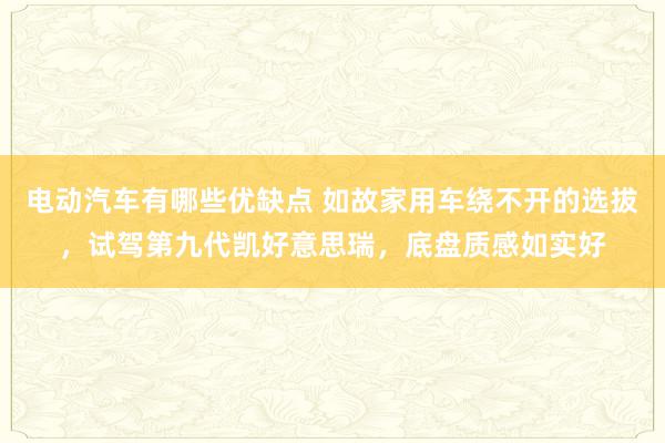 电动汽车有哪些优缺点 如故家用车绕不开的选拔，试驾第九代凯好意思瑞，底盘质感如实好