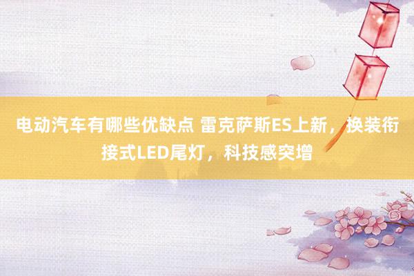 电动汽车有哪些优缺点 雷克萨斯ES上新，换装衔接式LED尾灯，科技感突增