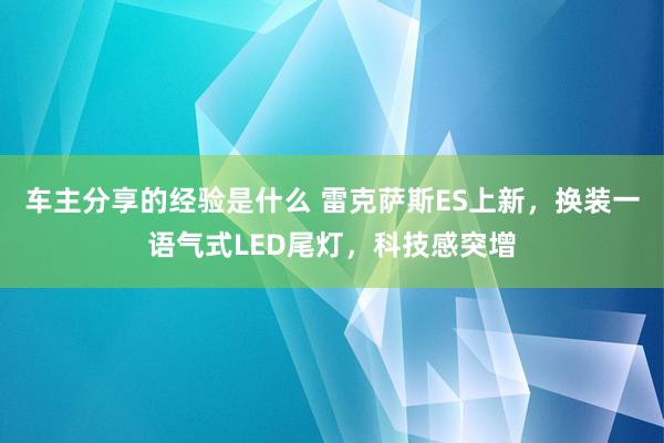 车主分享的经验是什么 雷克萨斯ES上新，换装一语气式LED尾灯，科技感突增