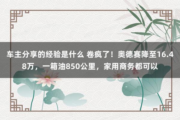 车主分享的经验是什么 卷疯了！奥德赛降至16.48万，一箱油850公里，家用商务都可以