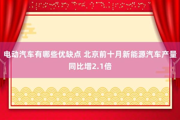 电动汽车有哪些优缺点 北京前十月新能源汽车产量同比增2.1倍