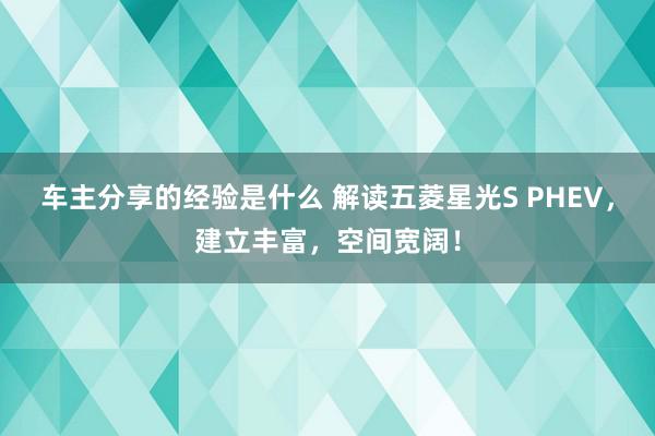 车主分享的经验是什么 解读五菱星光S PHEV，建立丰富，空间宽阔！