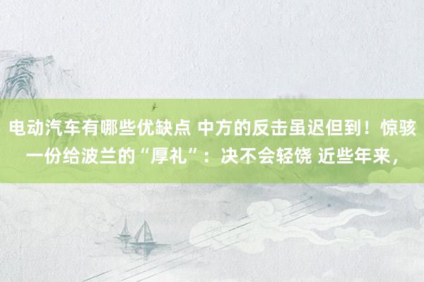 电动汽车有哪些优缺点 中方的反击虽迟但到！惊骇一份给波兰的“厚礼”：决不会轻饶 近些年来，