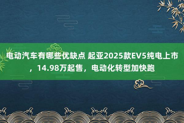 电动汽车有哪些优缺点 起亚2025款EV5纯电上市，14.98万起售，电动化转型加快跑