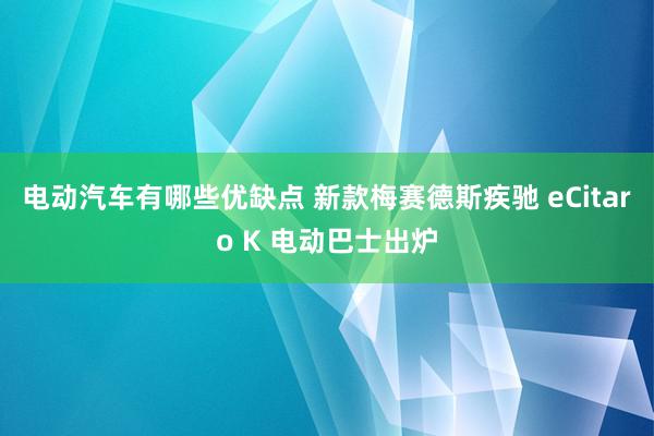 电动汽车有哪些优缺点 新款梅赛德斯疾驰 eCitaro K 电动巴士出炉