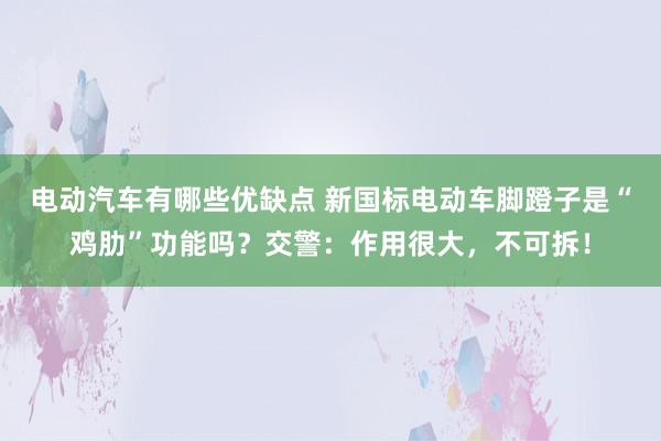 电动汽车有哪些优缺点 新国标电动车脚蹬子是“鸡肋”功能吗？交警：作用很大，不可拆！