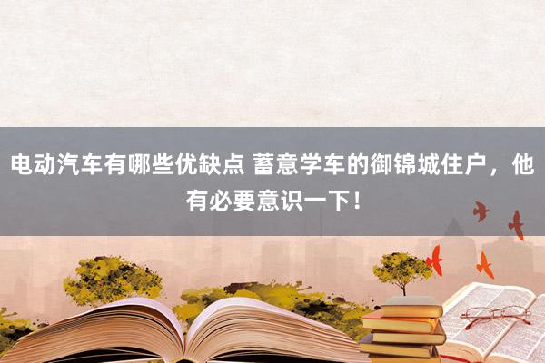 电动汽车有哪些优缺点 蓄意学车的御锦城住户，他有必要意识一下！