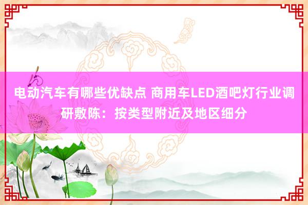 电动汽车有哪些优缺点 商用车LED酒吧灯行业调研敷陈：按类型附近及地区细分