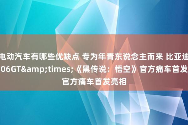 电动汽车有哪些优缺点 专为年青东说念主而来 比亚迪海豹06GT&times;《黑传说：悟空》官方痛车首发亮相