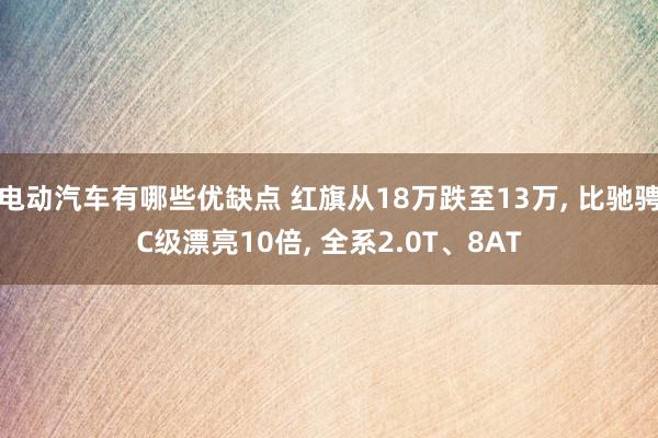 电动汽车有哪些优缺点 红旗从18万跌至13万, 比驰骋C级漂亮10倍, 全系2.0T、8AT