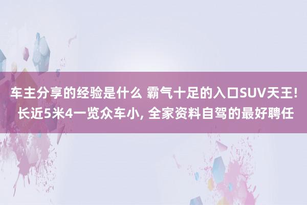 车主分享的经验是什么 霸气十足的入口SUV天王! 长近5米4一览众车小, 全家资料自驾的最好聘任