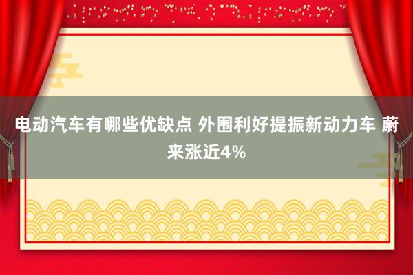 电动汽车有哪些优缺点 外围利好提振新动力车 蔚来涨近4%