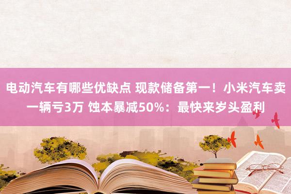 电动汽车有哪些优缺点 现款储备第一！小米汽车卖一辆亏3万 蚀本暴减50%：最快来岁头盈利