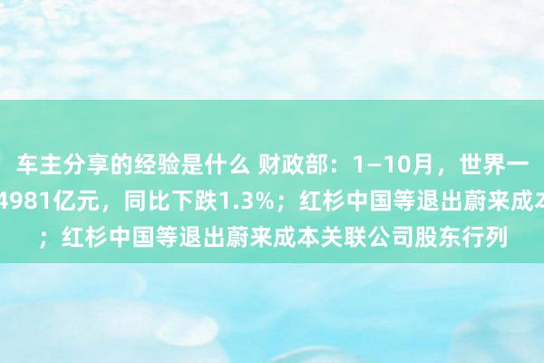 车主分享的经验是什么 财政部：1—10月，世界一般大家预算收入184981亿元，同比下跌1.3%；红杉中国等退出蔚来成本关联公司股东行列