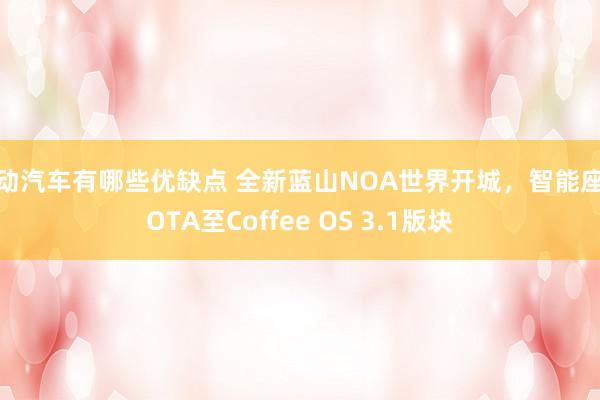 电动汽车有哪些优缺点 全新蓝山NOA世界开城，智能座舱OTA至Coffee OS 3.1版块