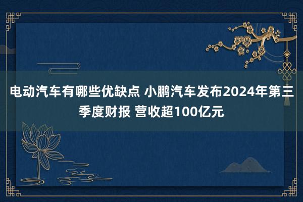 电动汽车有哪些优缺点 小鹏汽车发布2024年第三季度财报 营收超100亿元