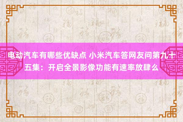 电动汽车有哪些优缺点 小米汽车答网友问第九十五集：开启全景影像功能有速率放肆么