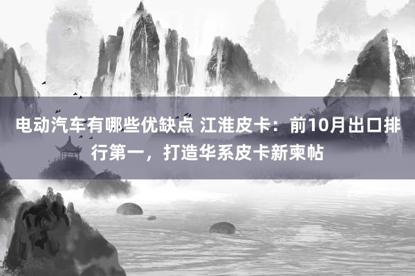 电动汽车有哪些优缺点 江淮皮卡：前10月出口排行第一，打造华系皮卡新柬帖