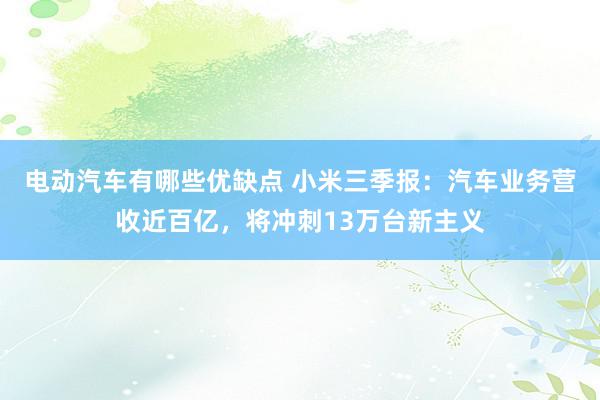 电动汽车有哪些优缺点 小米三季报：汽车业务营收近百亿，将冲刺13万台新主义